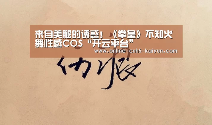 来自美腿的诱惑！《拳皇》不知火舞性感COS“开云平台”(图4)
