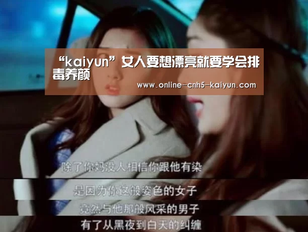 “kaiyun”女人要想漂亮就要学会排毒养颜(图2) “kaiyun”女人要想漂亮就要学会排毒养颜(图2)