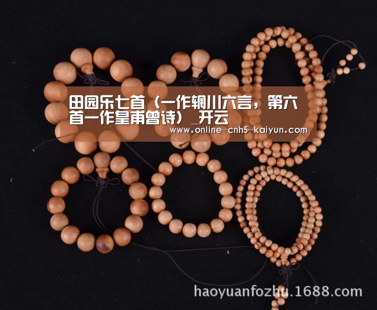 田园乐七首(一作辋川六言,第六首一作皇甫曾诗)_开云(图1) 开云平台