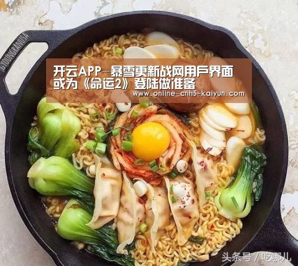 开云APP-暴雪更新战网用户界面 或为《命运2》登陆做准备(图2) 开云APP-暴雪更新战网用户界面 或为《命运2》登陆做准备(图2)