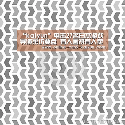 “kaiyun”电击27名日本游戏导演采访要点 有人画饼有人卖萌(图3) 开云平台
