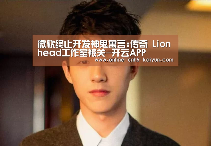 微软终止开发神鬼寓言:传奇 Lionhead工作室被关-开云APP(图1) 开云APP