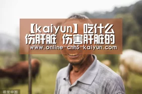 【kaiyun】吃什么伤肝脏 伤害肝脏的克星食物有哪些(图2) 开云APP
