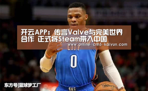 开云APP:传言Valve与完美世界合作 正式将Steam带入中国(图2) 开云平台