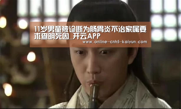 11岁男童被诊断为肠胃炎不治家属要求查明死因_开云APP(图2) 开云平台